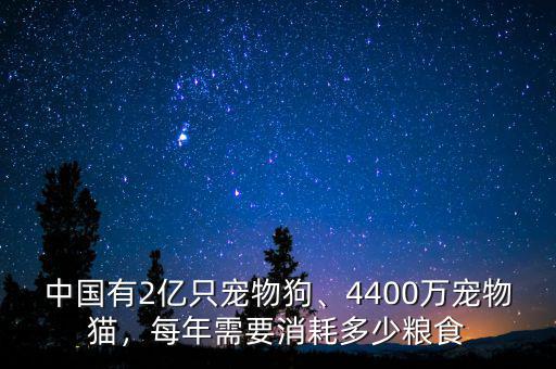 中國有2億只寵物狗、4400萬寵物貓，每年需要消耗多少糧食
