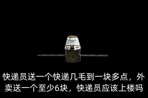 快遞員送一個快遞幾毛到一塊多點，外賣送一個至少6塊，快遞員應該上樓嗎