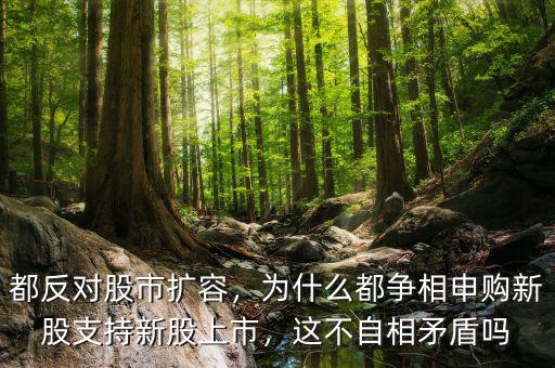 都反對(duì)股市擴(kuò)容，為什么都爭相申購新股支持新股上市，這不自相矛盾嗎
