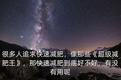 很多人追求快速減肥，像那些《超級減肥王》，那快速減肥到底好不好，有沒有用呢