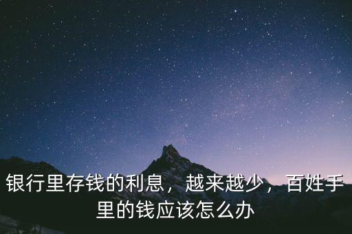 銀行里存錢的利息，越來越少，百姓手里的錢應(yīng)該怎么辦