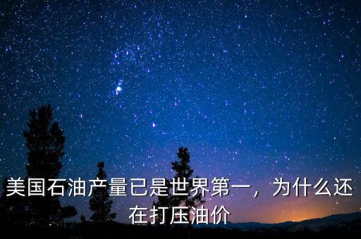美國石油產(chǎn)量已是世界第一，為什么還在打壓油價(jià)