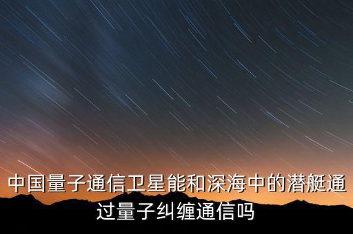 中國(guó)量子通信衛(wèi)星能和深海中的潛艇通過量子糾纏通信嗎
