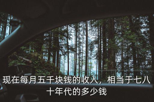 現(xiàn)在每月五千塊錢的收入，相當(dāng)于七八十年代的多少錢