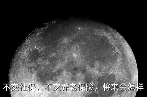 不交社保，不交養(yǎng)老保險，將來會怎樣