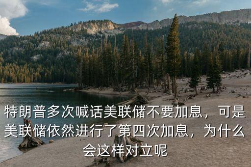 特朗普多次喊話美聯(lián)儲(chǔ)不要加息，可是美聯(lián)儲(chǔ)依然進(jìn)行了第四次加息，為什么會(huì)這樣對(duì)立呢