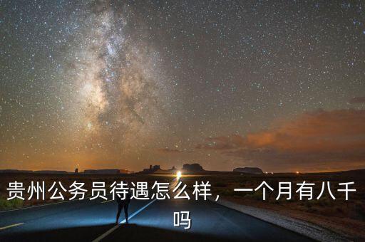 貴州公務員待遇怎么樣，一個月有八千嗎