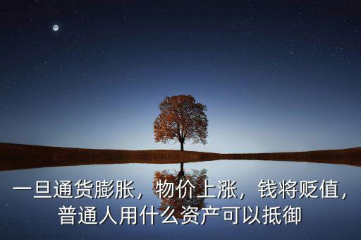一旦通貨膨脹，物價上漲，錢將貶值，普通人用什么資產(chǎn)可以抵御