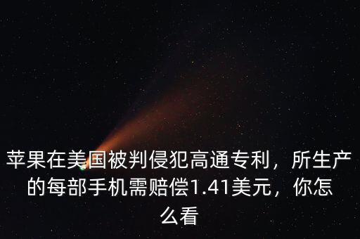 蘋果在美國被判侵犯高通專利，所生產(chǎn)的每部手機(jī)需賠償1.41美元，你怎么看