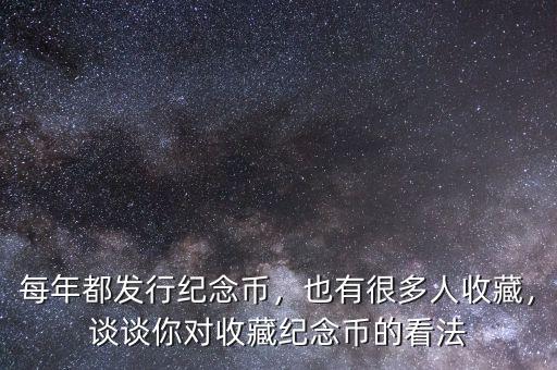 每年都發(fā)行紀(jì)念幣，也有很多人收藏，談?wù)勀銓κ詹丶o(jì)念幣的看法