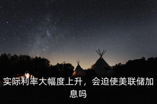 實際利率大幅度上升，會迫使美聯(lián)儲加息嗎