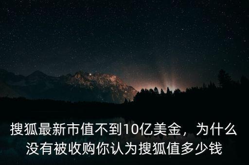 搜狐最新市值不到10億美金，為什么沒有被收購(gòu)你認(rèn)為搜狐值多少錢