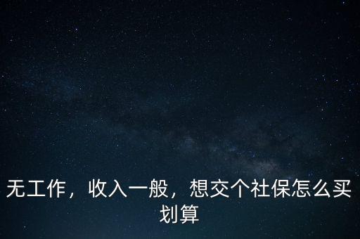 無(wú)工作，收入一般，想交個(gè)社保怎么買劃算