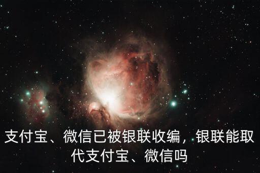 支付寶、微信已被銀聯(lián)收編，銀聯(lián)能取代支付寶、微信嗎
