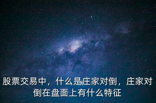 股票交易中，什么是莊家對(duì)倒，莊家對(duì)倒在盤面上有什么特征