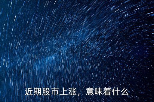 近期股市上漲，意味著什么
