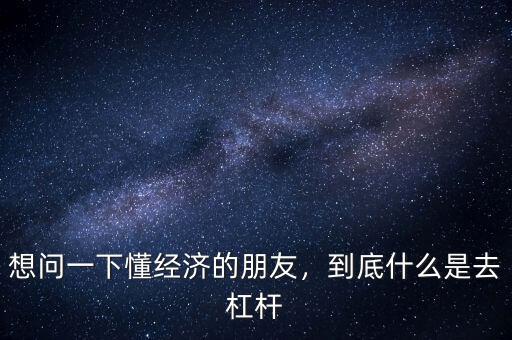 想問一下懂經(jīng)濟的朋友，到底什么是去杠桿