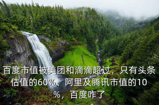 百度市值被美團和滴滴超過，只有頭條估值的60%、阿里及騰訊市值的10%，百度咋了