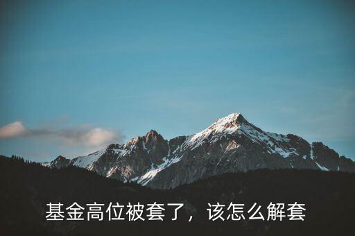 基金高位被套了，該怎么解套