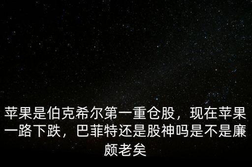 蘋果是伯克希爾第一重倉股，現(xiàn)在蘋果一路下跌，巴菲特還是股神嗎是不是廉頗老矣