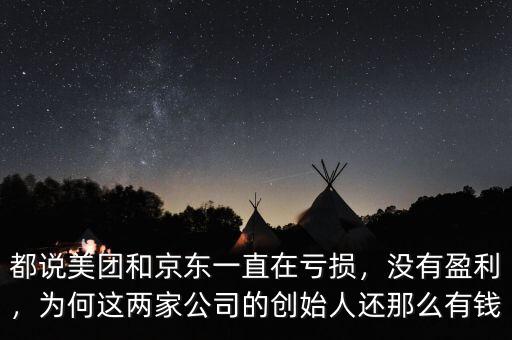都說美團(tuán)和京東一直在虧損，沒有盈利，為何這兩家公司的創(chuàng)始人還那么有錢