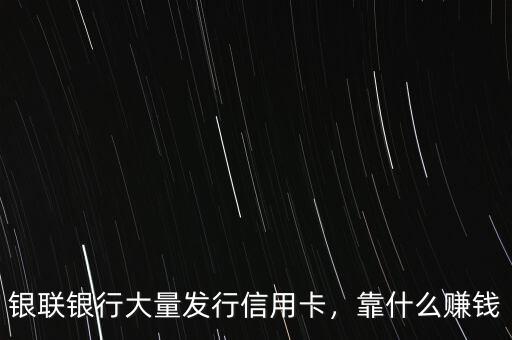 銀聯(lián)銀行大量發(fā)行信用卡，靠什么賺錢
