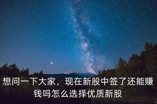 想問一下大家，現(xiàn)在新股中簽了還能賺錢嗎怎么選擇優(yōu)質(zhì)新股