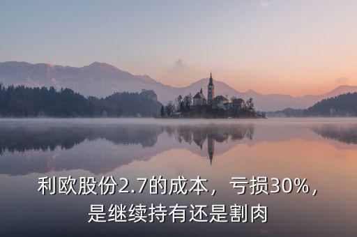 利歐股份2.7的成本，虧損30%，是繼續(xù)持有還是割肉
