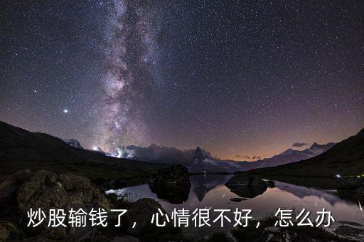 炒股輸錢了，心情很不好，怎么辦