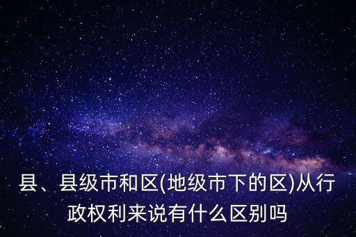 縣、縣級市和區(qū)(地級市下的區(qū))從行政權(quán)利來說有什么區(qū)別嗎
