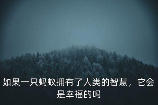 如果一只螞蟻擁有了人類的智慧，它會是幸福的嗎