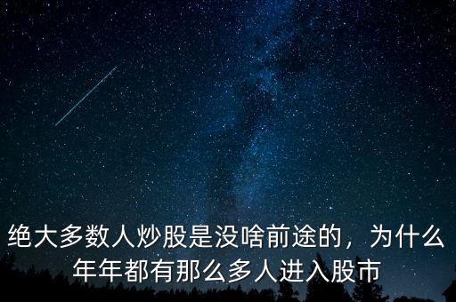 絕大多數(shù)人炒股是沒啥前途的，為什么年年都有那么多人進(jìn)入股市