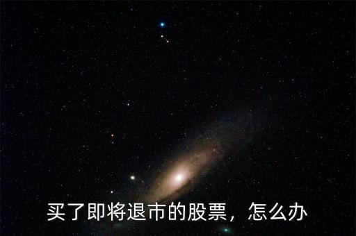 買了即將退市的股票，怎么辦