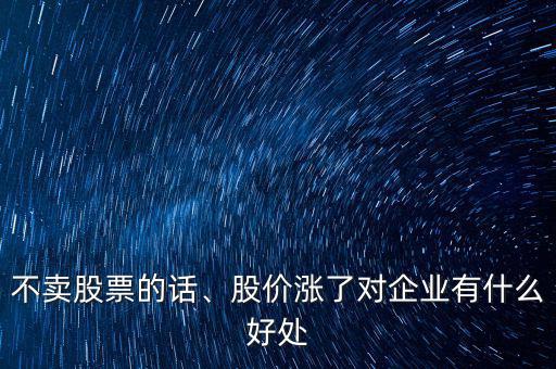 不賣股票的話、股價漲了對企業(yè)有什么好處
