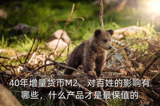 40年增量貨幣M2，對百姓的影響有哪些，什么產品才是最保值的