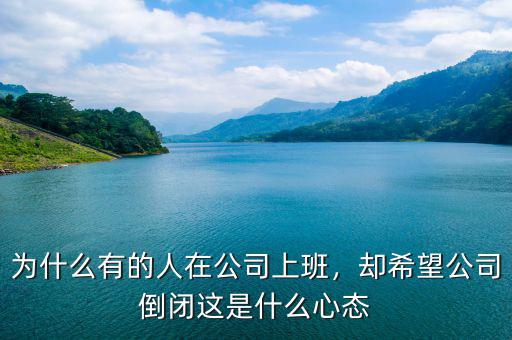 為什么有的人在公司上班，卻希望公司倒閉這是什么心態(tài)