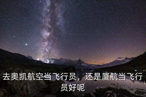 去奧凱航空當飛行員，還是廈航當飛行員好呢