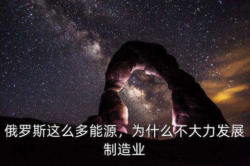 俄羅斯這么多能源，為什么不大力發(fā)展制造業(yè)