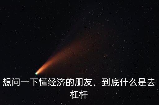 想問一下懂經(jīng)濟的朋友，到底什么是去杠桿