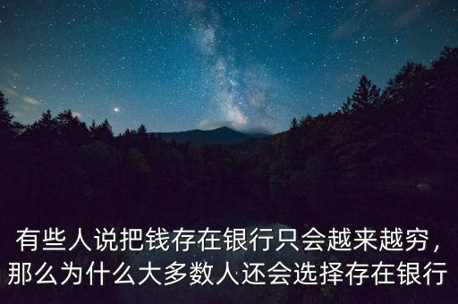 有些人說(shuō)把錢(qián)存在銀行只會(huì)越來(lái)越窮，那么為什么大多數(shù)人還會(huì)選擇存在銀行
