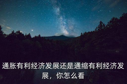 通脹有利經(jīng)濟發(fā)展還是通縮有利經(jīng)濟發(fā)展，你怎么看