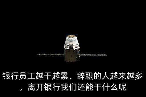 銀行員工越干越累，辭職的人越來越多，離開銀行我們還能干什么呢