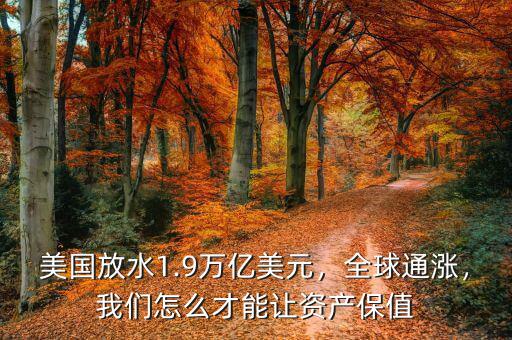 美國放水1.9萬億美元，全球通漲，我們怎么才能讓資產(chǎn)保值