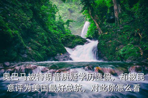 奧巴馬被特朗普質(zhì)疑學歷造假，卻被民意評為美國最好總統(tǒng)，對此你怎么看