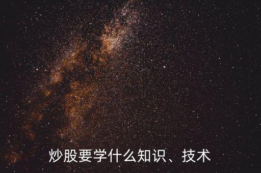 炒股要學(xué)什么知識(shí)、技術(shù)