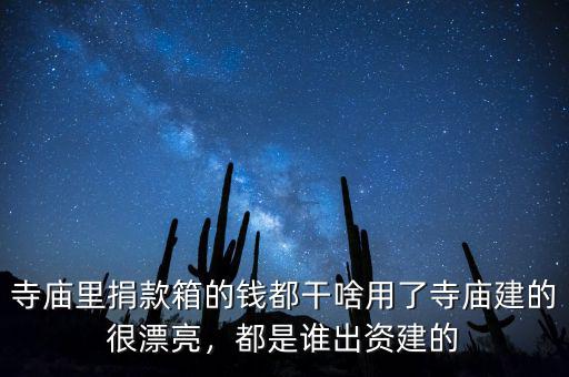 寺廟里捐款箱的錢(qián)都干啥用了寺廟建的很漂亮，都是誰(shuí)出資建的