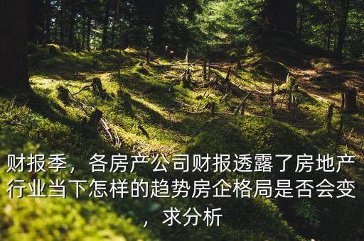 財(cái)報(bào)季，各房產(chǎn)公司財(cái)報(bào)透露了房地產(chǎn)行業(yè)當(dāng)下怎樣的趨勢房企格局是否會變，求分析