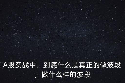 A股實(shí)戰(zhàn)中，到底什么是真正的做波段，做什么樣的波段