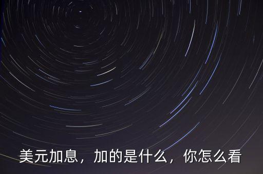 美元加息，加的是什么，你怎么看