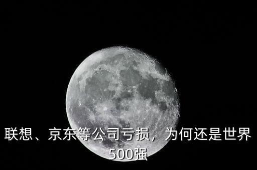 聯(lián)想、京東等公司虧損，為何還是世界500強
